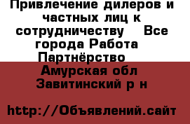 Привлечение дилеров и частных лиц к сотрудничеству. - Все города Работа » Партнёрство   . Амурская обл.,Завитинский р-н